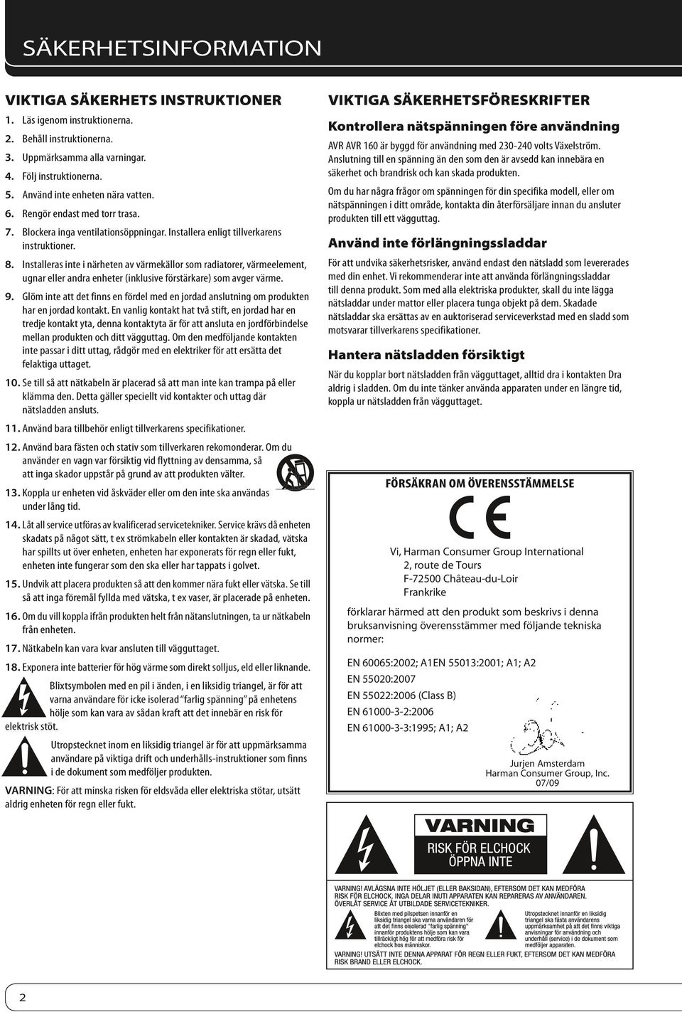 Installeras inte i närheten av värmekällor som radiatorer, värmeelement, ugnar eller andra enheter (inklusive förstärkare) som avger värme. 9.