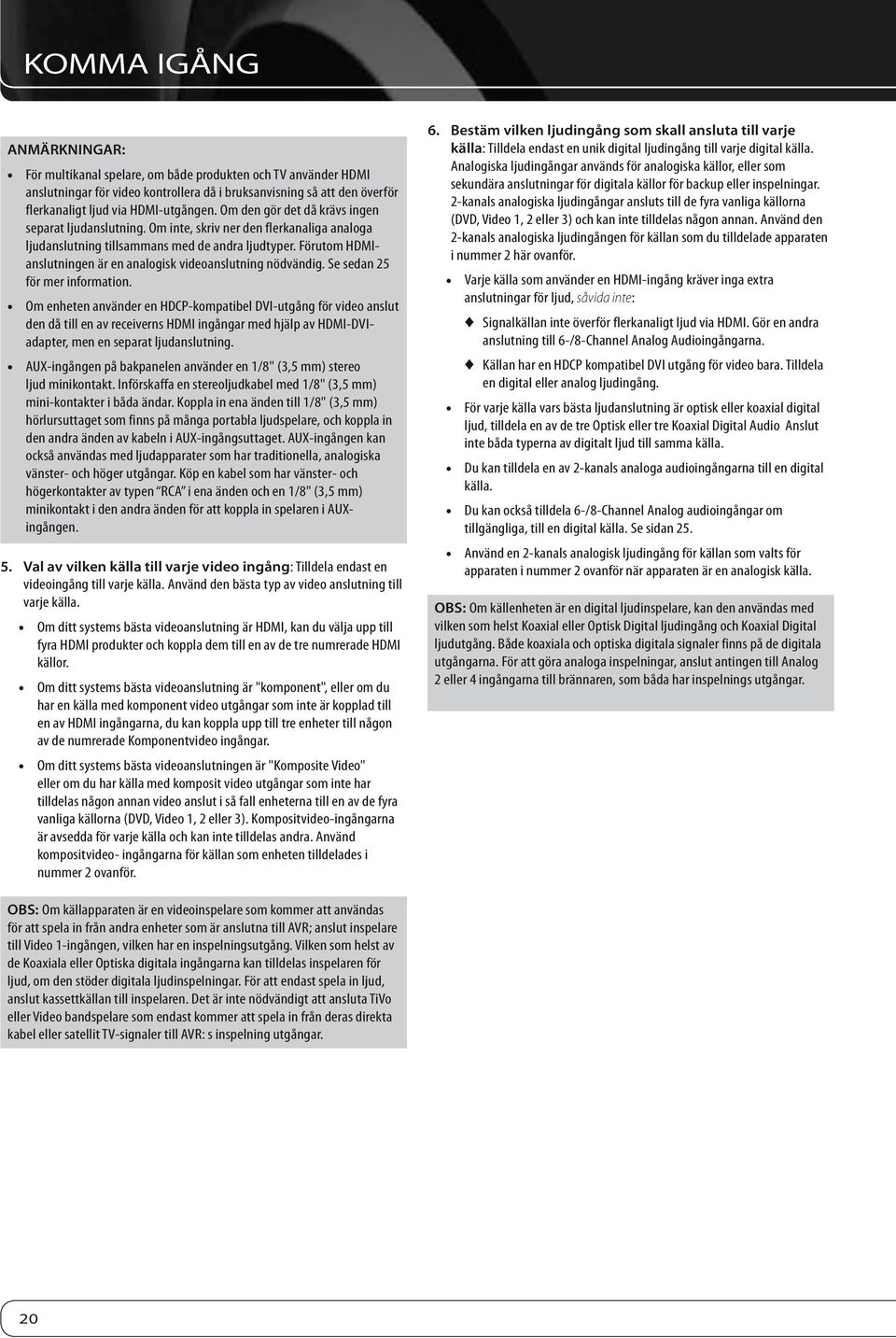 Förutom HDMIanslutningen är en analogisk videoanslutning nödvändig. Se sedan 25 för mer information.