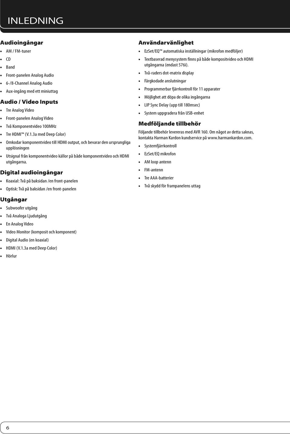 Digital audioingångar Koaxial: Två på baksidan /en front-panelen Optisk: Två på baksidan /en front-panelen Användarvänlighet EzSet/EQ automatiska inställningar (mikrofon medföljer) Textbaserad
