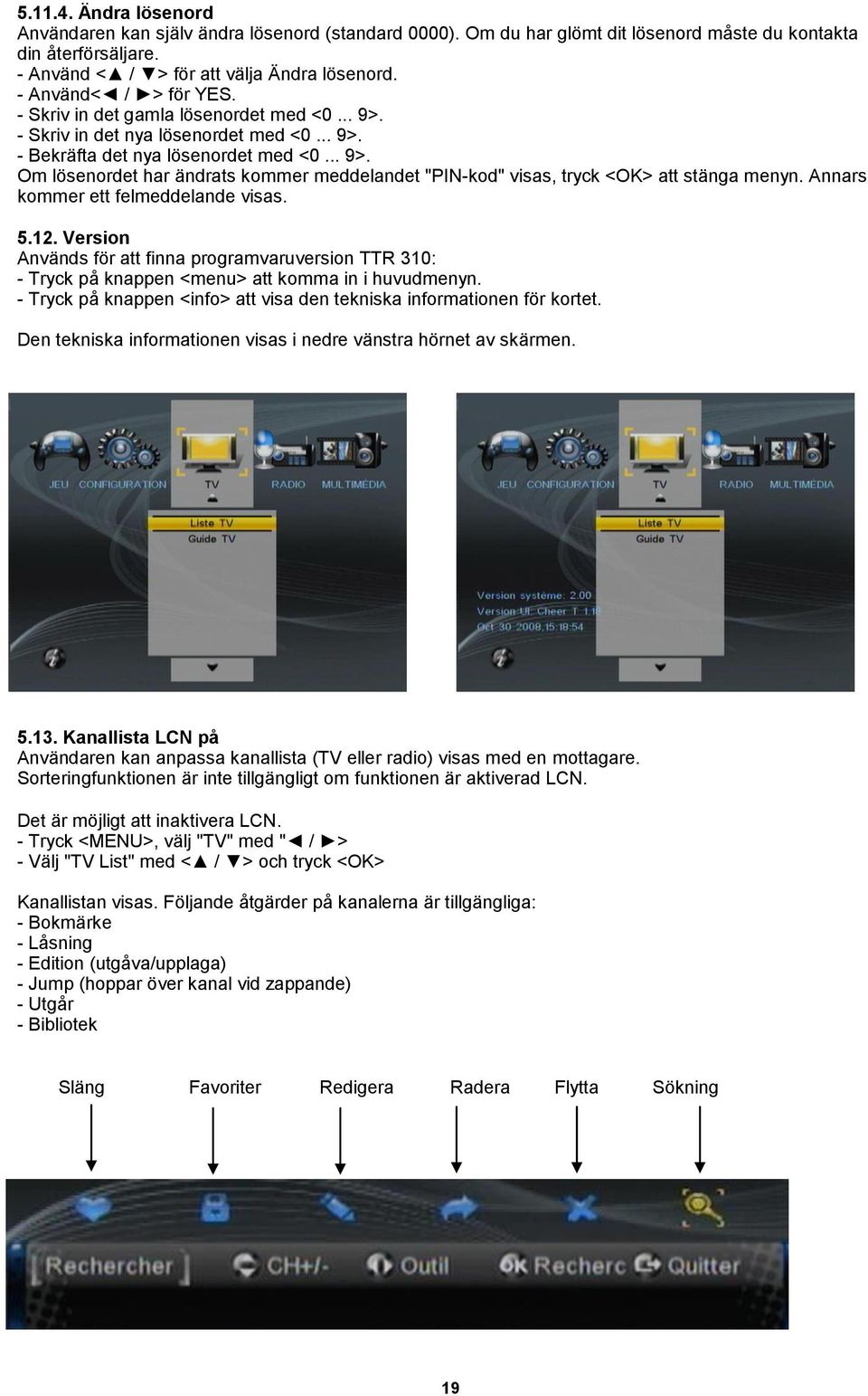 Annars kommer ett felmeddelande visas. 5.12. Version Används för att finna programvaruversion TTR 310: - Tryck på knappen <menu> att komma in i huvudmenyn.