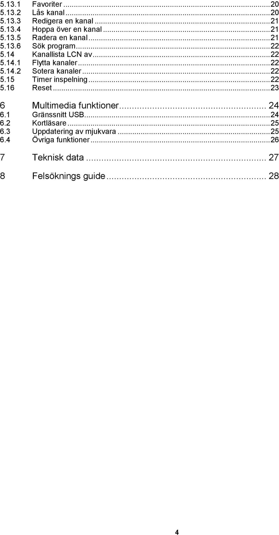 .. 22 5.16 Reset... 23 6 Multimedia funktioner... 24 6.1 Gränssnitt USB... 24 6.2 Kortläsare... 25 6.