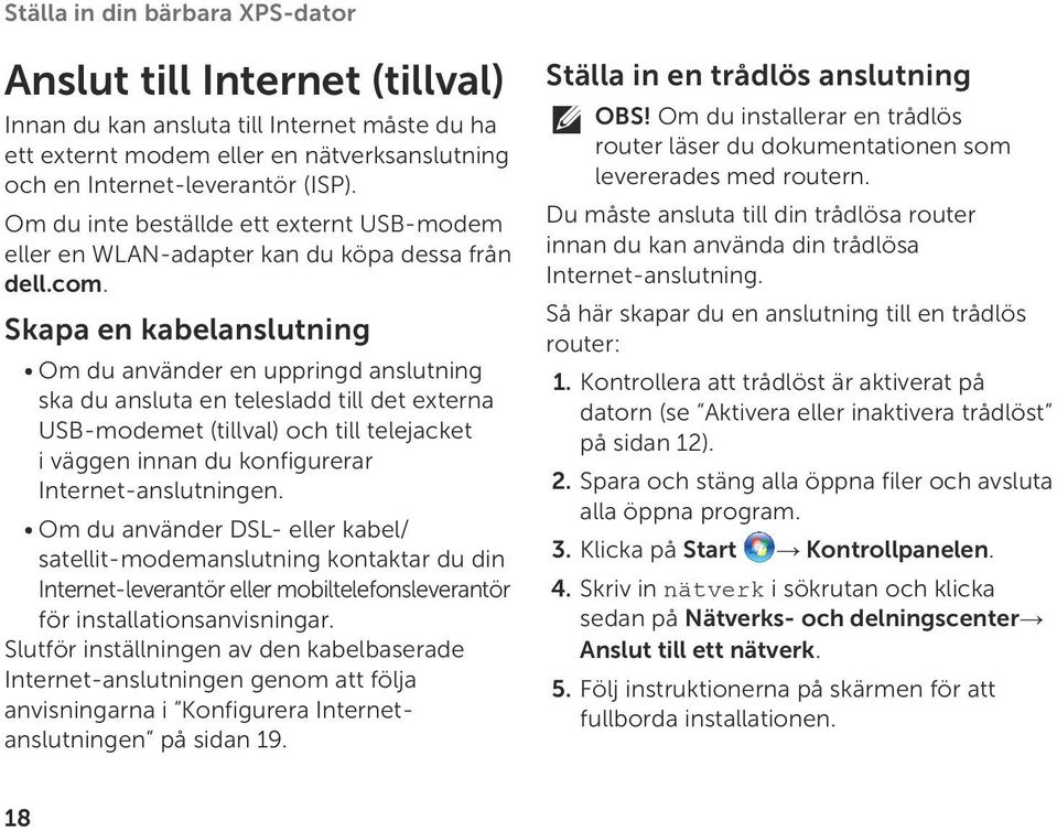 Skapa en kabelanslutning Om du använder en uppringd anslutning ska du ansluta en telesladd till det externa USB-modemet (tillval) och till telejacket i väggen innan du konfigurerar