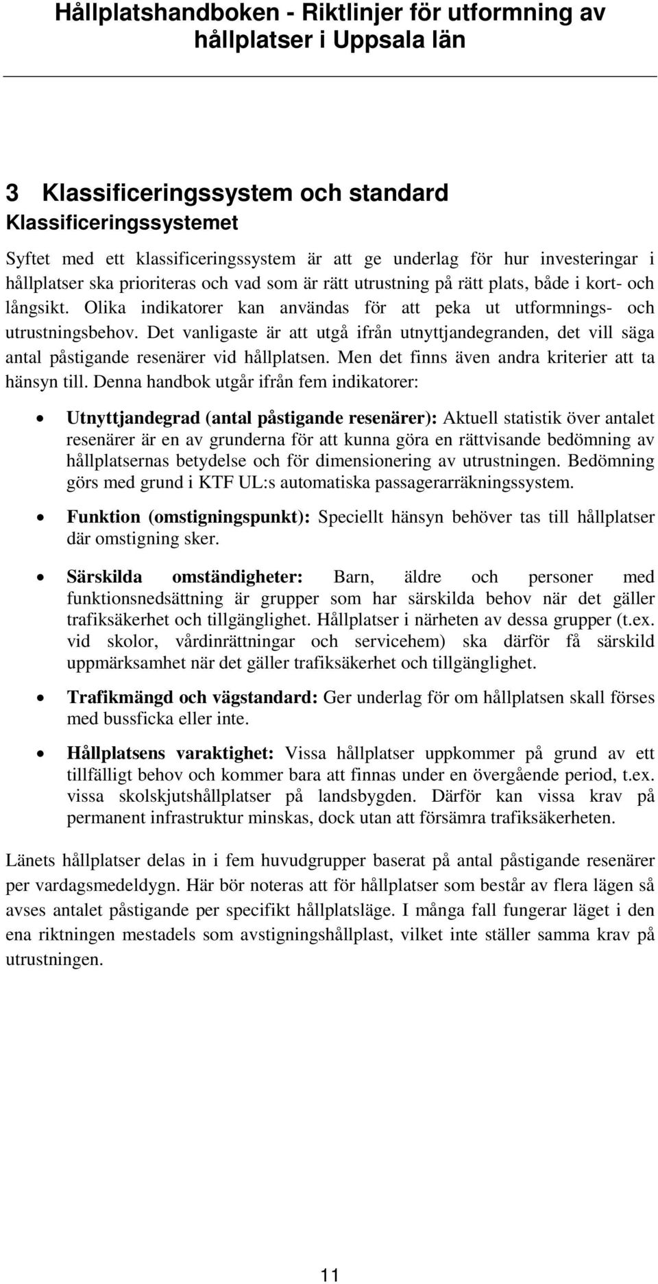 Det vanligaste är att utgå ifrån utnyttjandegranden, det vill säga antal påstigande resenärer vid hållplatsen. Men det finns även andra kriterier att ta hänsyn till.