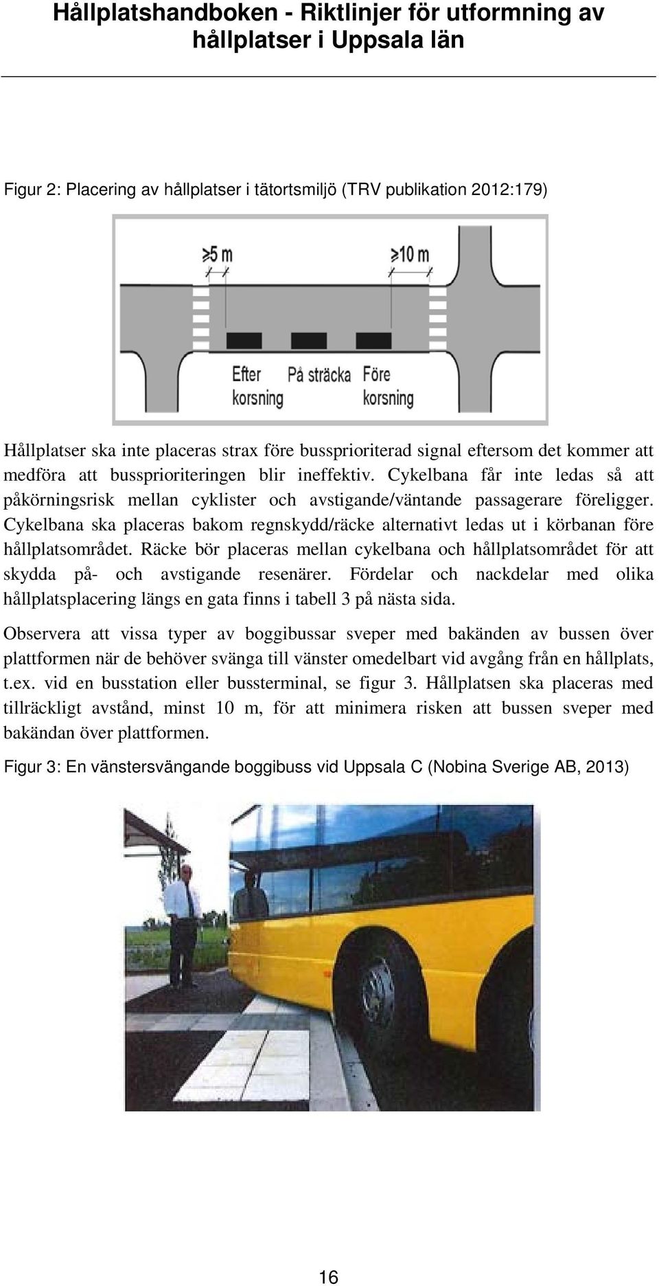 Cykelbana ska placeras bakom regnskydd/räcke alternativt ledas ut i körbanan före hållplatsområdet.
