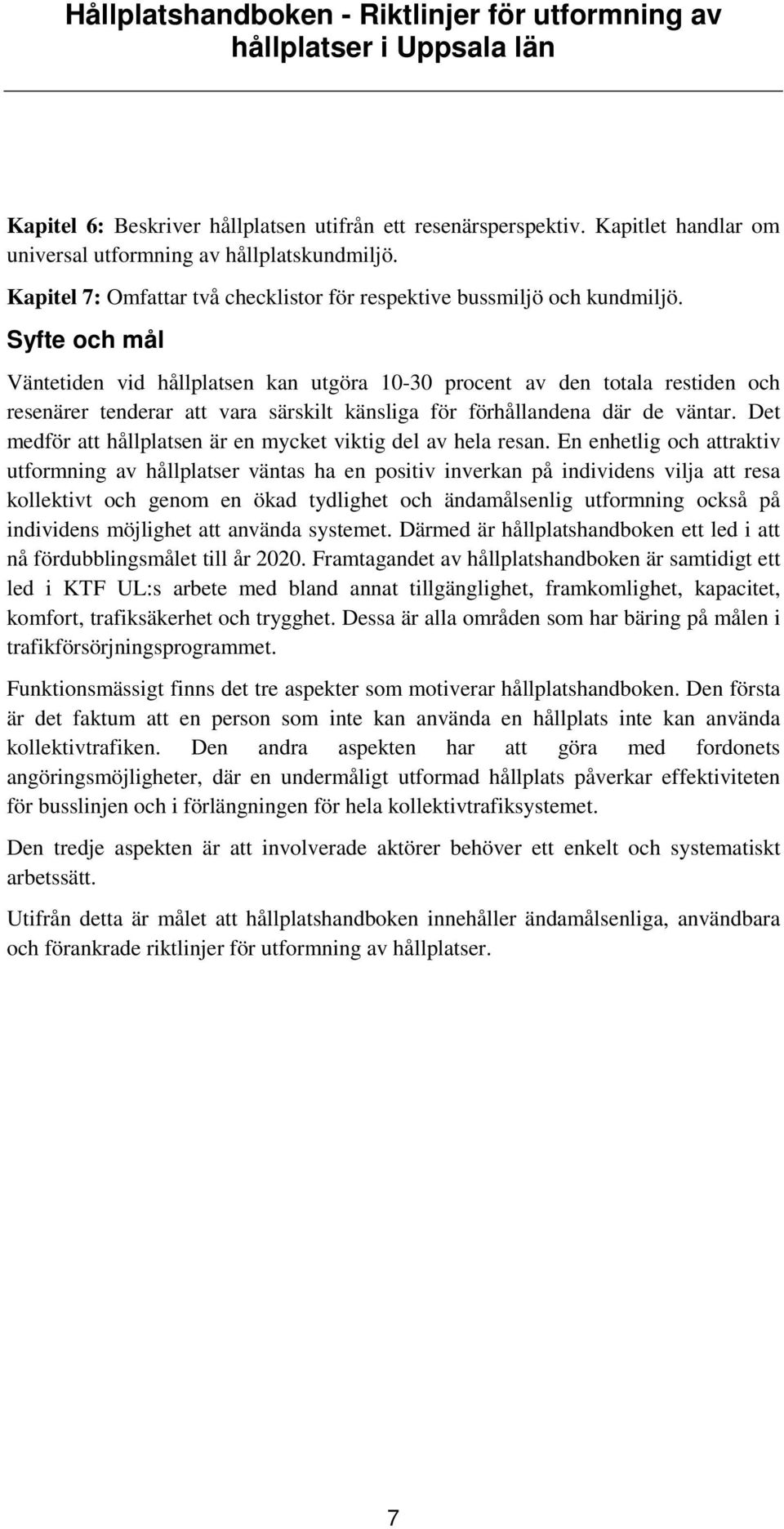 Syfte och mål Väntetiden vid hållplatsen kan utgöra 10-30 procent av den totala restiden och resenärer tenderar att vara särskilt känsliga för förhållandena där de väntar.