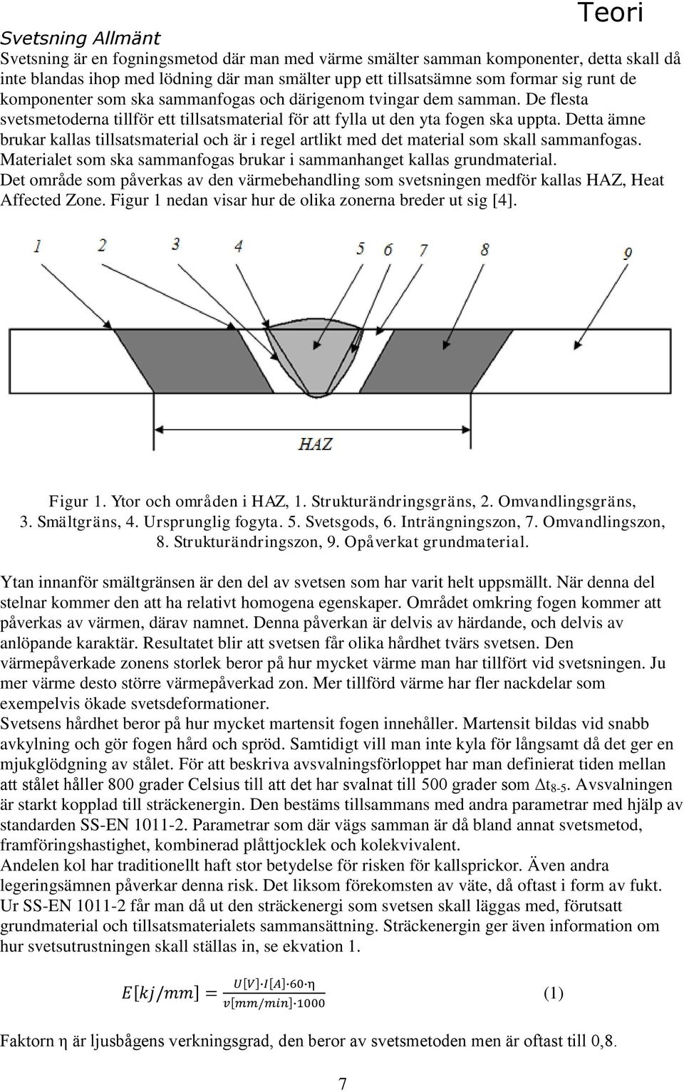 Detta ämne brukar kallas tillsatsmaterial och är i regel artlikt med det material som skall sammanfogas. Materialet som ska sammanfogas brukar i sammanhanget kallas grundmaterial.