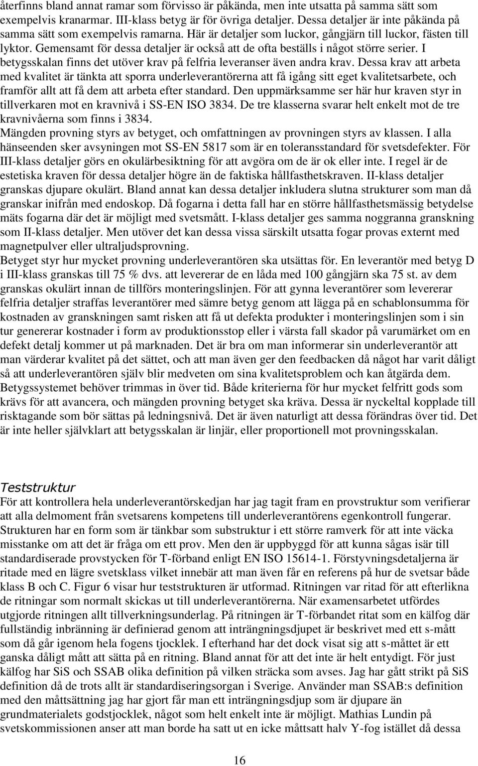 Gemensamt för dessa detaljer är också att de ofta beställs i något större serier. I betygsskalan finns det utöver krav på felfria leveranser även andra krav.