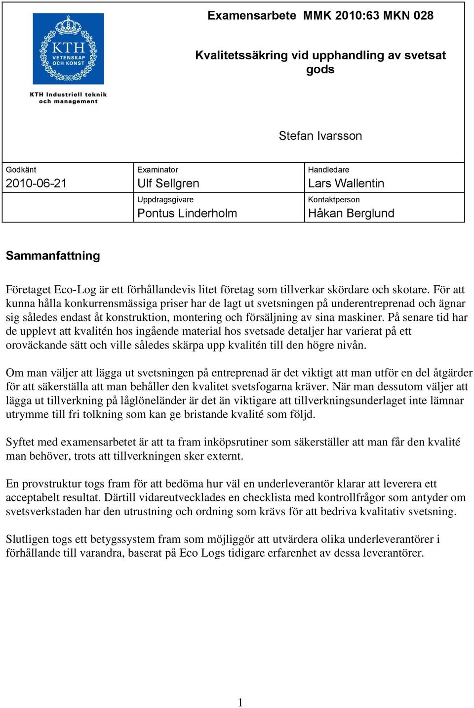 För att kunna hålla konkurrensmässiga priser har de lagt ut svetsningen på underentreprenad och ägnar sig således endast åt konstruktion, montering och försäljning av sina maskiner.