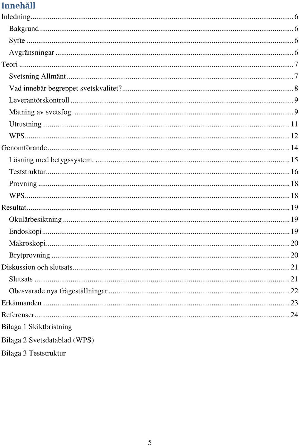 .. 16 Provning... 18 WPS... 18 Resultat... 19 Okulärbesiktning... 19 Endoskopi... 19 Makroskopi... 20 Brytprovning... 20 Diskussion och slutsats.