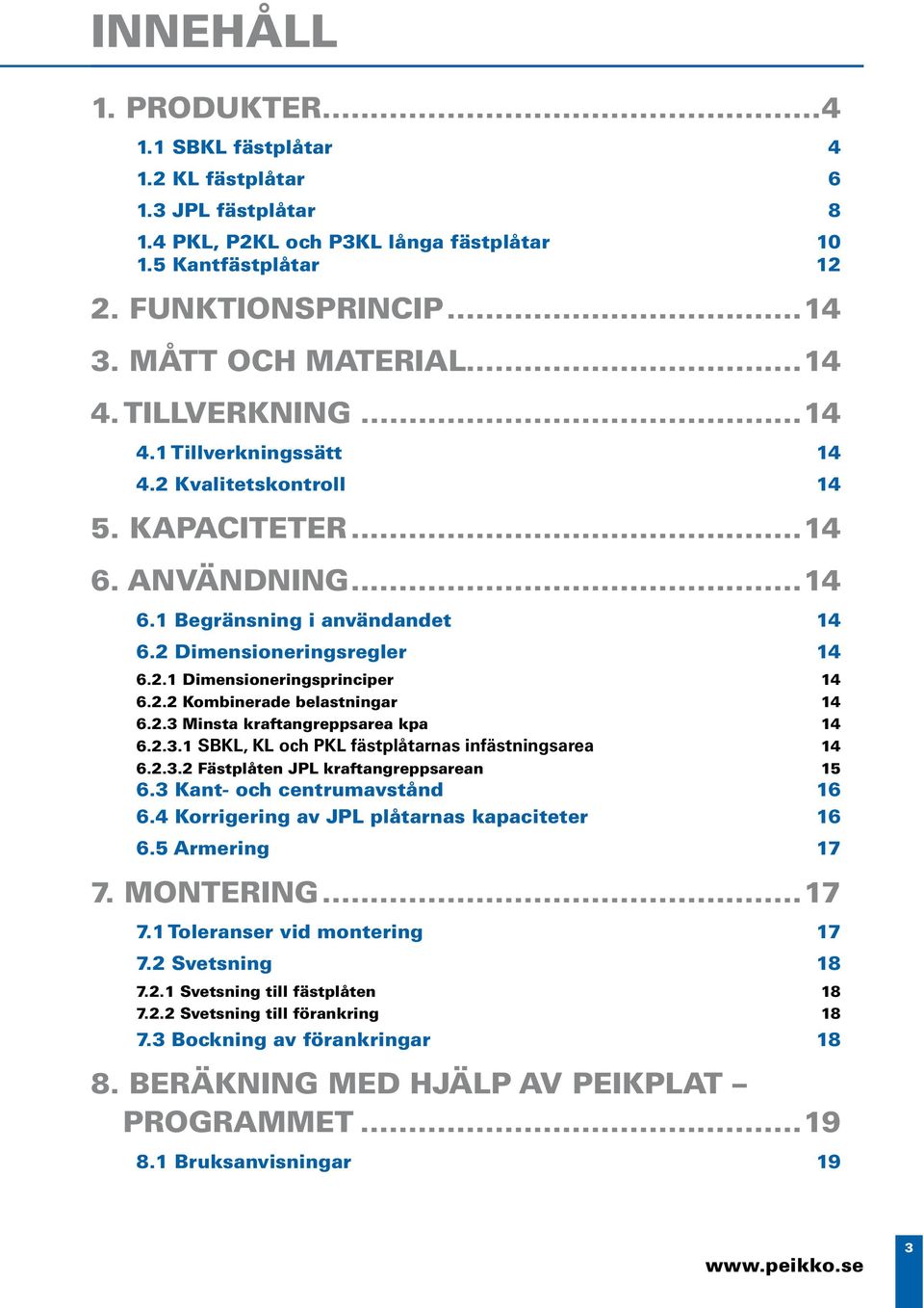 2.2 Kombinerade belastningar 14 6.2.3 Minsta kraftangreppsarea kpa 14 6.2.3.1 SBKL, KL och PKL fästplåtarnas infästningsarea 14 6.2.3.2 Fästplåten JPL kraftangreppsarean 15 6.