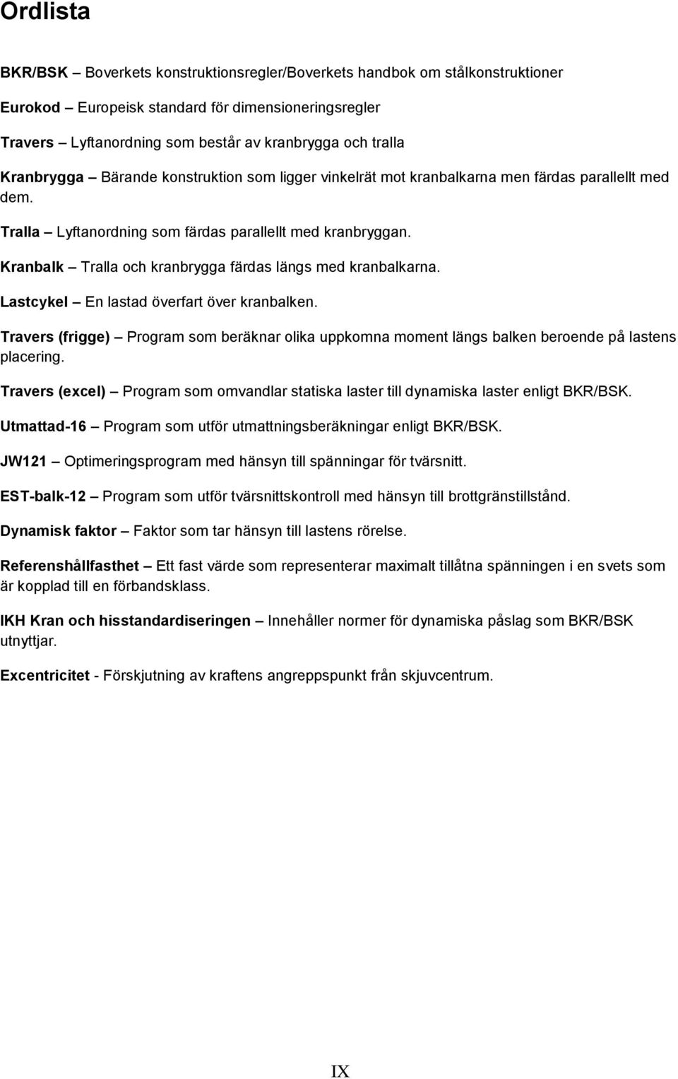 Kranbalk Tralla och kranbrygga färdas längs med kranbalkarna. Lastcykel En lastad överfart över kranbalken.