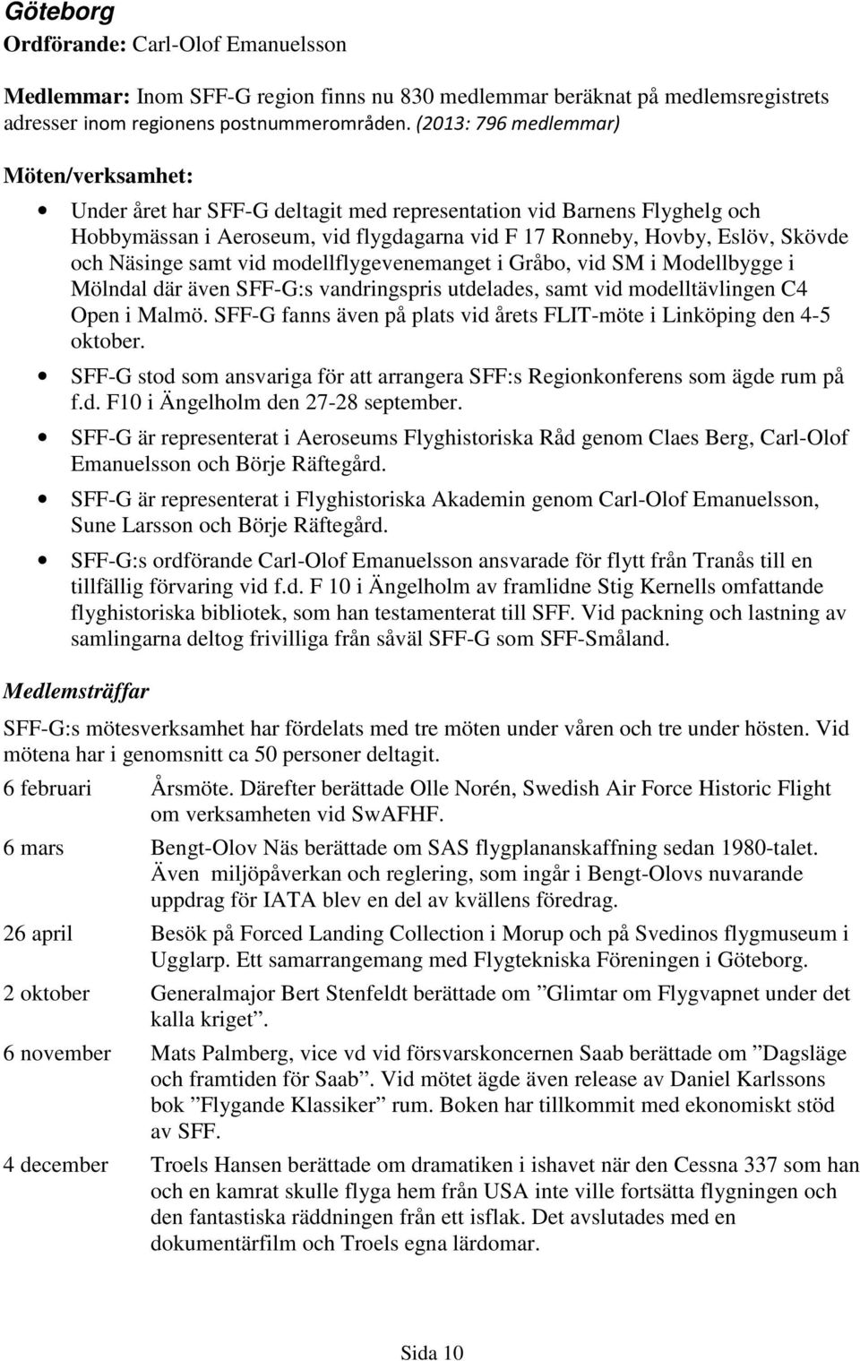 Näsinge samt vid modellflygevenemanget i Gråbo, vid SM i Modellbygge i Mölndal där även SFF-G:s vandringspris utdelades, samt vid modelltävlingen C4 Open i Malmö.