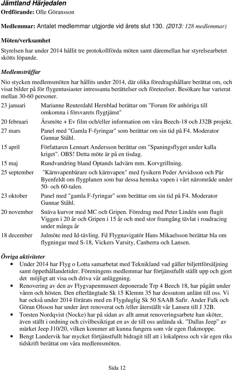 Medlemsträffar Nio stycken medlemsmöten har hållits under 2014, där olika föredragshållare berättat om, och visat bilder på för flygentusiaster intressanta berättelser och företeelser.