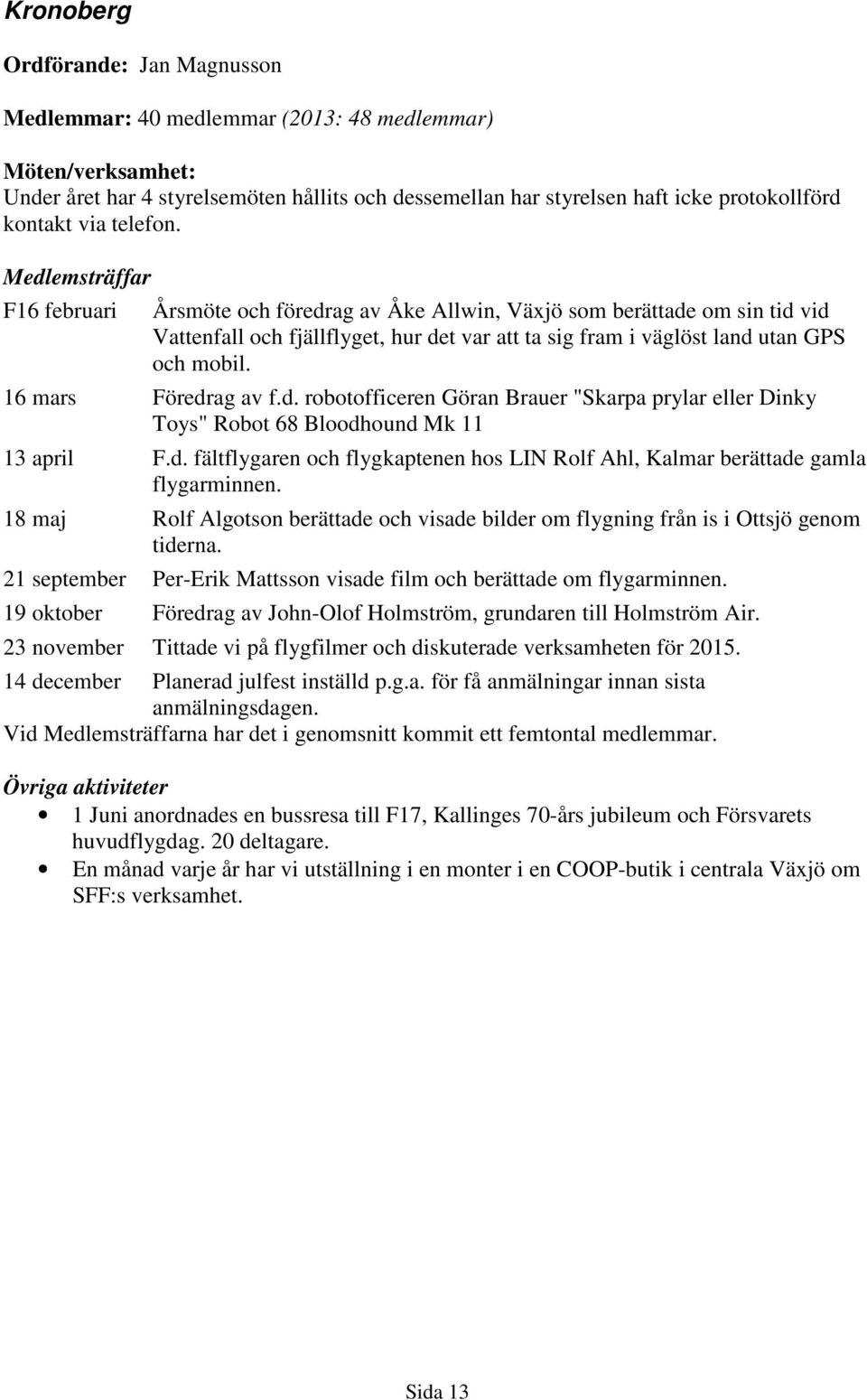 Medlemsträffar F16 februari Årsmöte och föredrag av Åke Allwin, Växjö som berättade om sin tid vid Vattenfall och fjällflyget, hur det var att ta sig fram i väglöst land utan GPS och mobil.