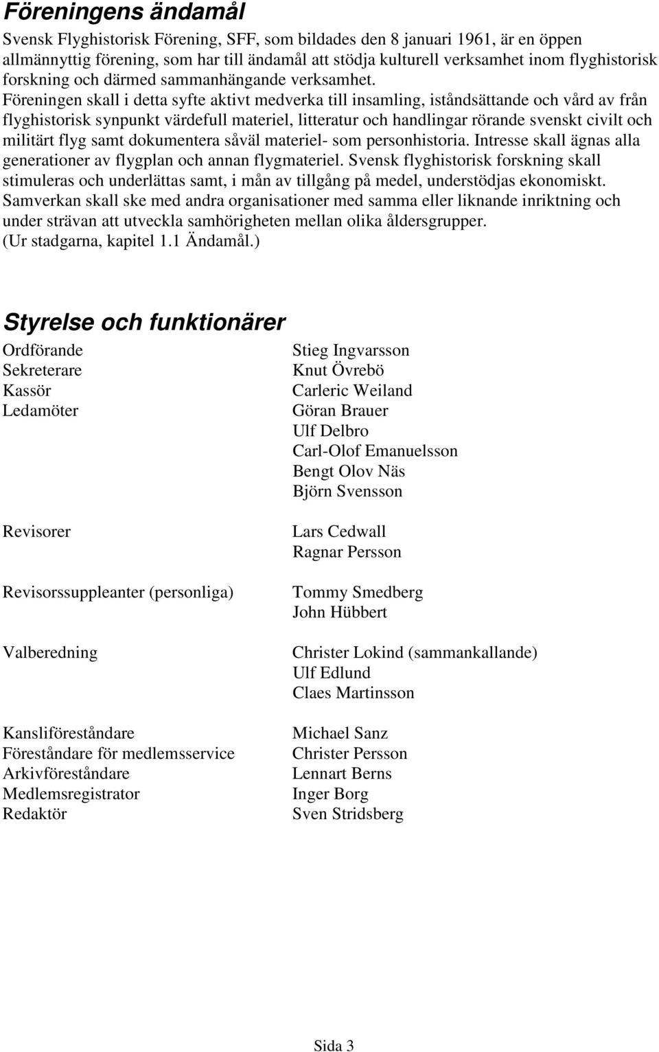 Föreningen skall i detta syfte aktivt medverka till insamling, iståndsättande och vård av från flyghistorisk synpunkt värdefull materiel, litteratur och handlingar rörande svenskt civilt och militärt