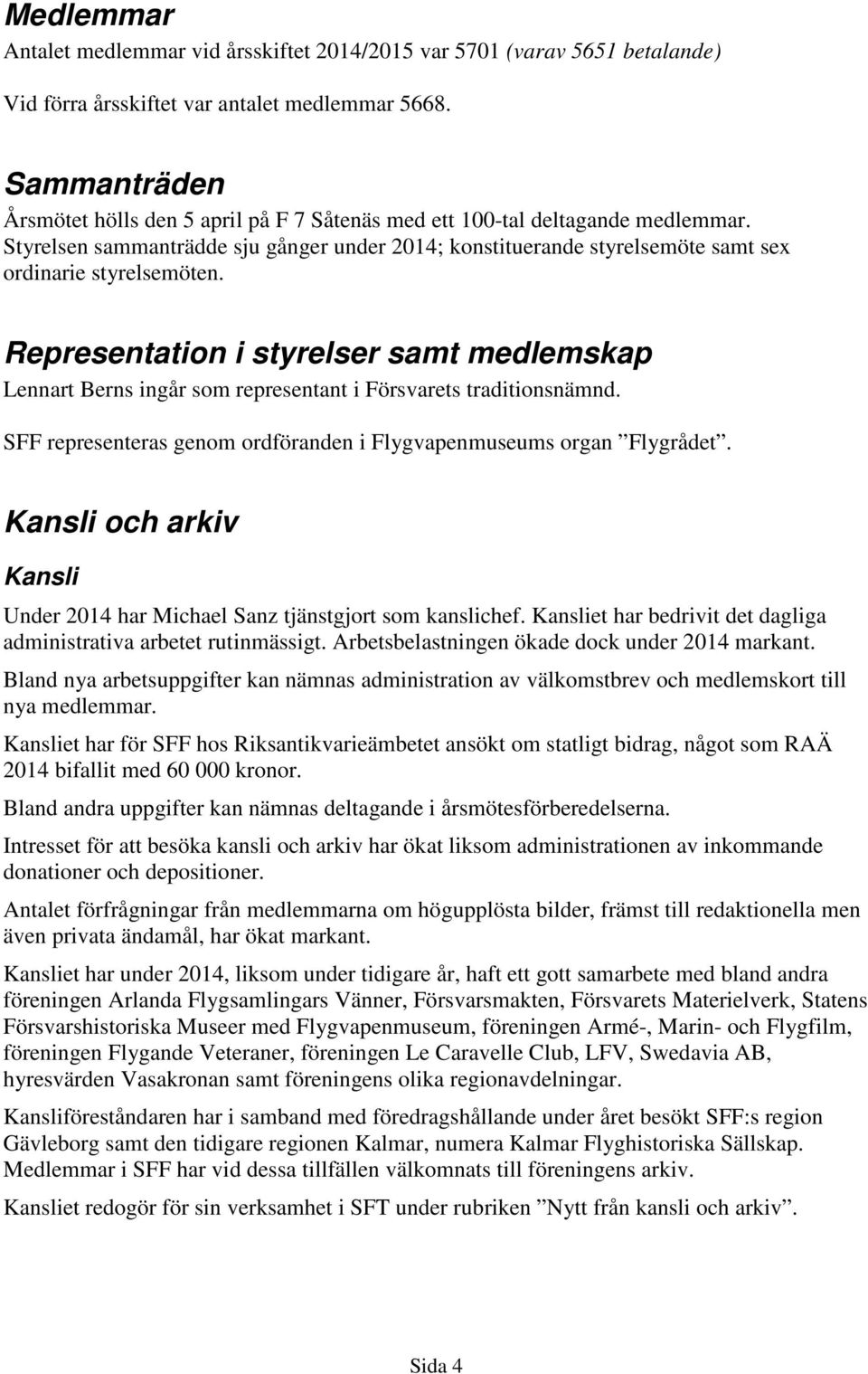 Representation i styrelser samt medlemskap Lennart Berns ingår som representant i Försvarets traditionsnämnd. SFF representeras genom ordföranden i Flygvapenmuseums organ Flygrådet.