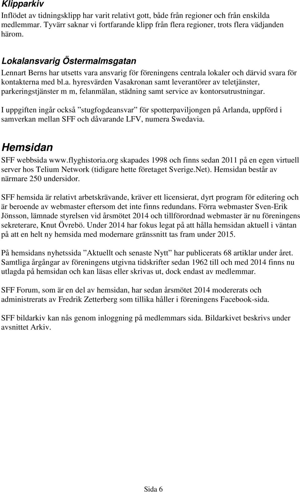 I uppgiften ingår också stugfogdeansvar för spotterpaviljongen på Arlanda, uppförd i samverkan mellan SFF och dåvarande LFV, numera Swedavia. Hemsidan SFF webbsida www.flyghistoria.