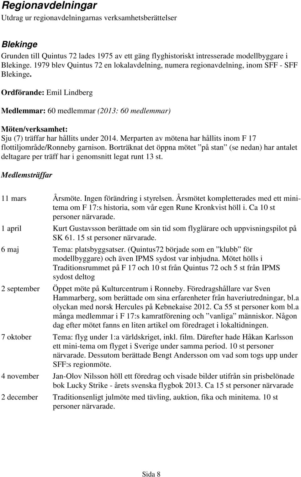 Ordförande: Emil Lindberg Medlemmar: 60 medlemmar (2013: 60 medlemmar) Möten/verksamhet: Sju (7) träffar har hållits under 2014.
