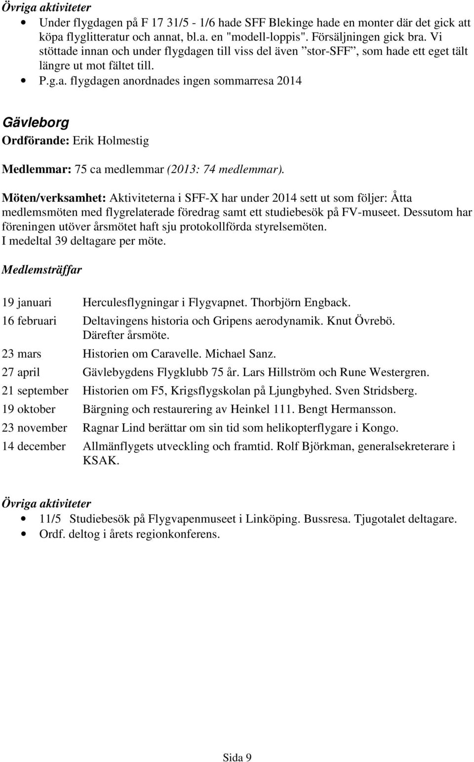 Möten/verksamhet: Aktiviteterna i SFF-X har under 2014 sett ut som följer: Åtta medlemsmöten med flygrelaterade föredrag samt ett studiebesök på FV-museet.