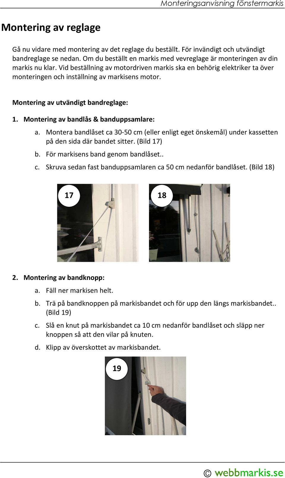 Montering av utvändigt bandreglage: 1. Montering av bandlås & banduppsamlare: a. Montera bandlåset ca 30-50 cm (eller enligt eget önskemål) under kassetten på den sida där bandet sitter. (Bild 17) b.