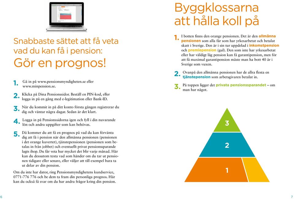 Logga in på Pensionssidorna igen och fyll i din nuvarande lön och andra uppgifter som kan behövas.