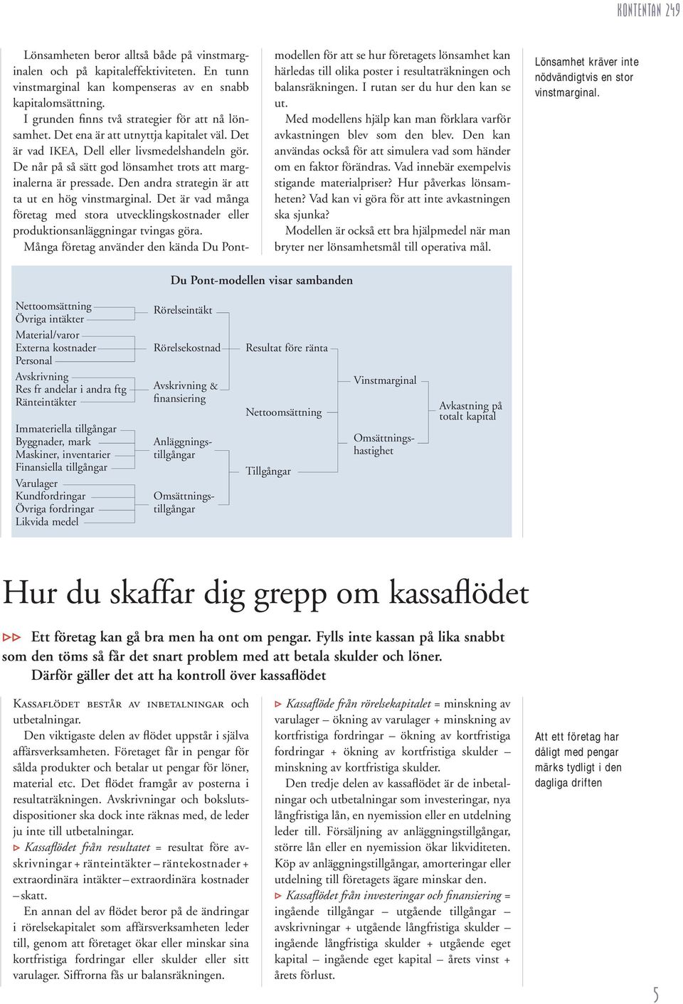 De når på så sätt god lönsamhet trots att marginalerna är pressade. Den andra strategin är att ta ut en hög vinstmarginal.