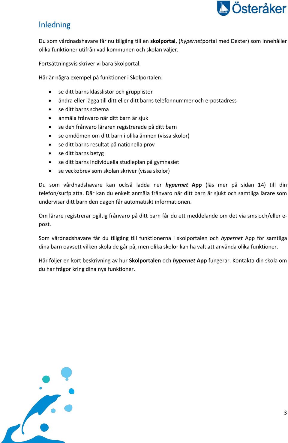 Här är några exempel på funktioner i Skolportalen: se ditt barns klasslistor och grupplistor ändra eller lägga till ditt eller ditt barns telefonnummer och e-postadress se ditt barns schema anmäla