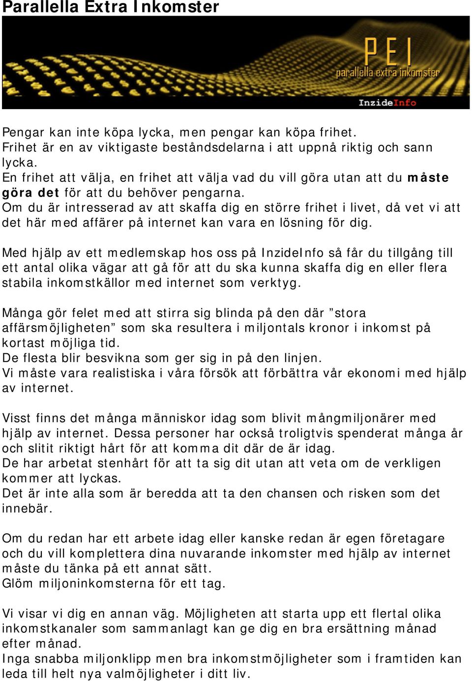 Om du är intresserad av att skaffa dig en större frihet i livet, då vet vi att det här med affärer på internet kan vara en lösning för dig.