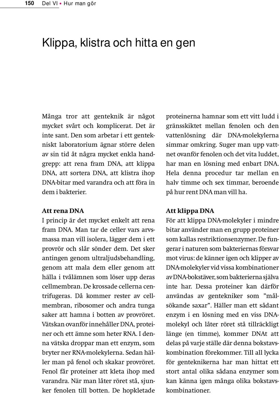 varandra och att föra in dem i bakterier. Att rena DNA I princip är det mycket enkelt att rena fram DNA.