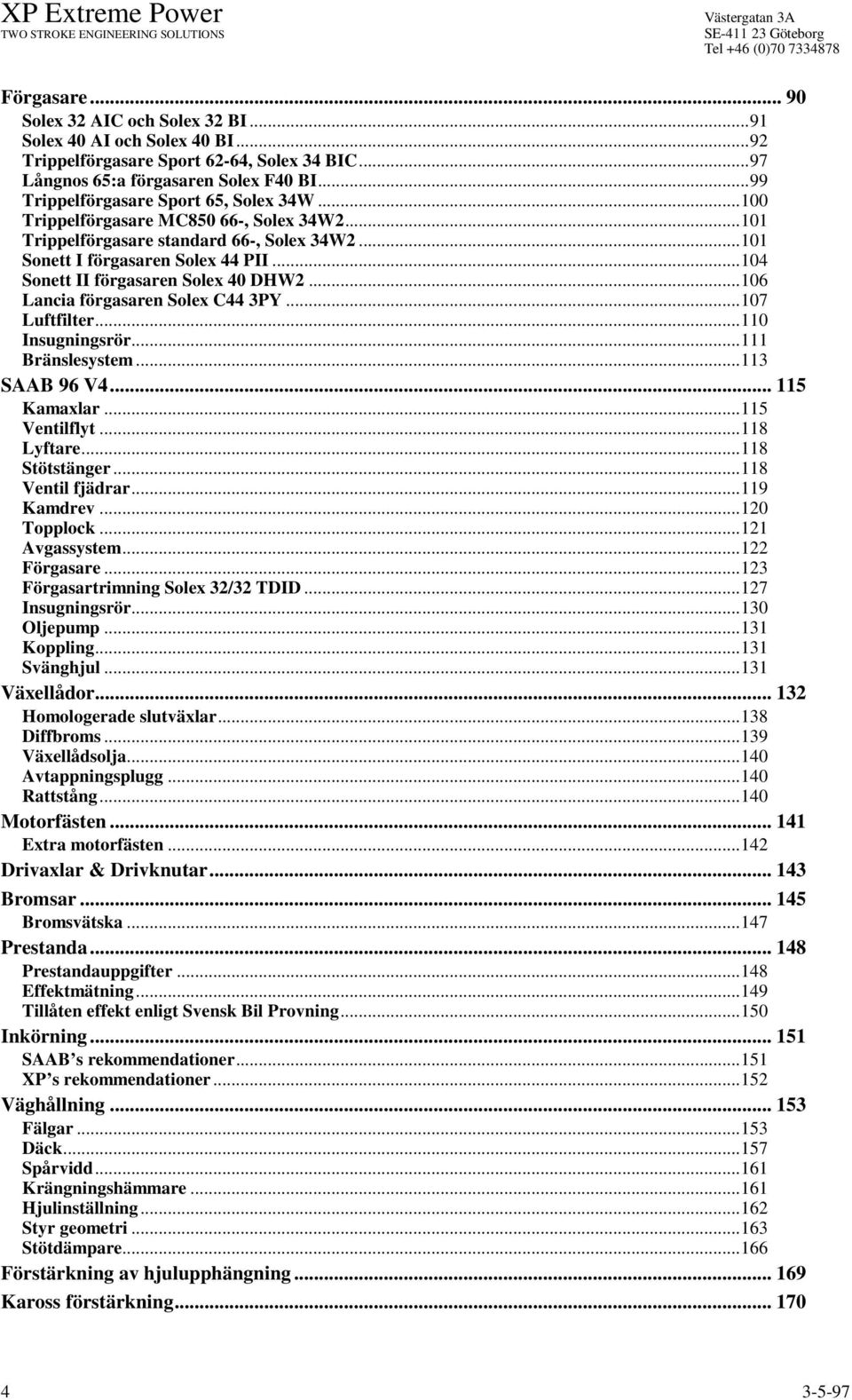 ..104 Sonett II förgasaren Solex 40 DHW2...106 Lancia förgasaren Solex C44 3PY...107 Luftfilter...110 Insugningsrör...111 Bränslesystem...113 SAAB 96 V4... 115 Kamaxlar...115 Ventilflyt...118 Lyftare.