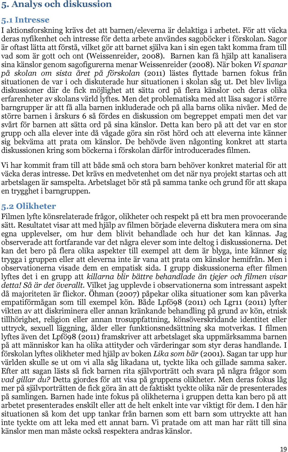 Sagor är oftast lätta att förstå, vilket gör att barnet själva kan i sin egen takt komma fram till vad som är gott och ont (Weissenreider, 2008).