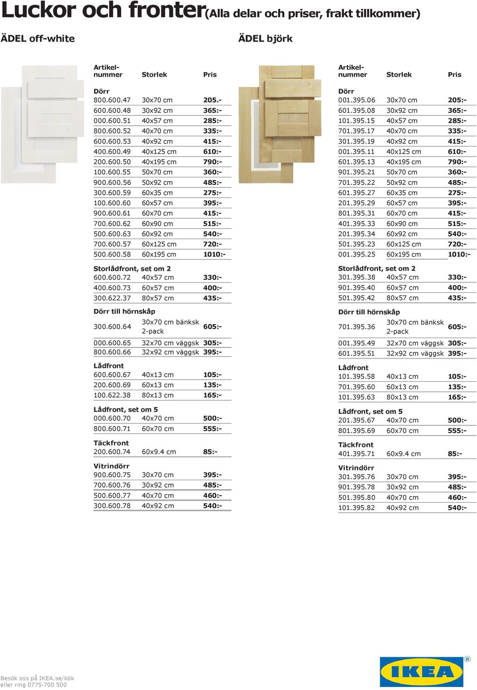 600.58 60x195 cm 1010:- 600.600.72 40x57 cm 330:- 400.600.73 60x57 cm 400:- till hörnskåp 300.600.64 300.622.37 80x57 cm 435:- 605:- 000.600.65 32x70 cm väggsk 305:- 800.600.66 32x92 cm väggsk 395:- 600.