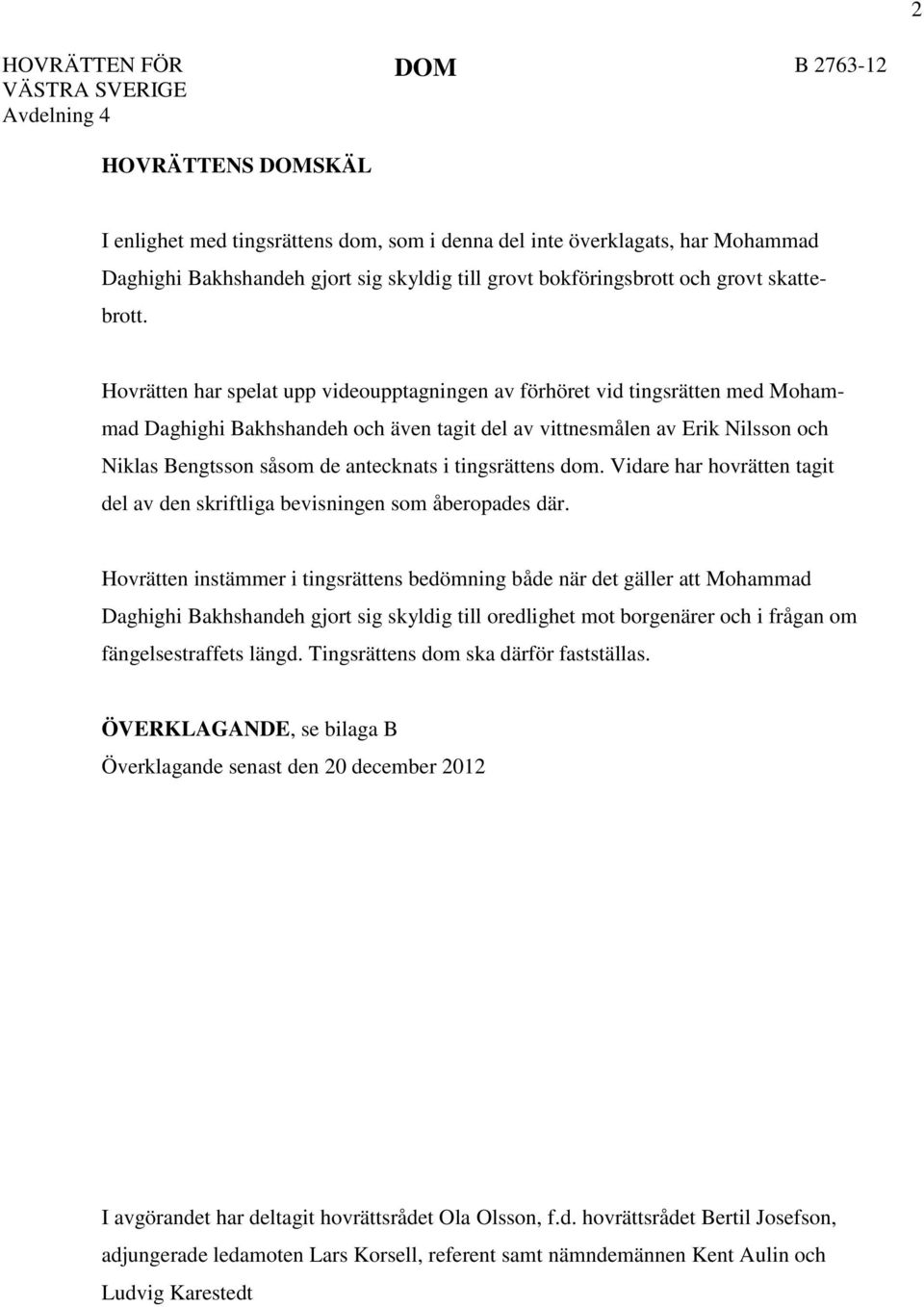 Hovrätten har spelat upp videoupptagningen av förhöret vid tingsrätten med Mohammad Daghighi Bakhshandeh och även tagit del av vittnesmålen av Erik Nilsson och Niklas Bengtsson såsom de antecknats i