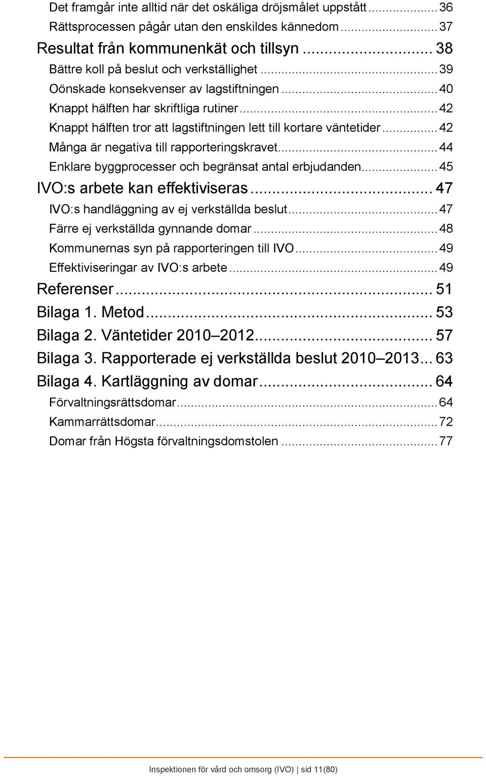 ..42 Knappt hälften tror att lagstiftningen lett till kortare väntetider...42 Många är negativa till rapporteringskravet...44 Enklare byggprocesser och begränsat antal erbjudanden.