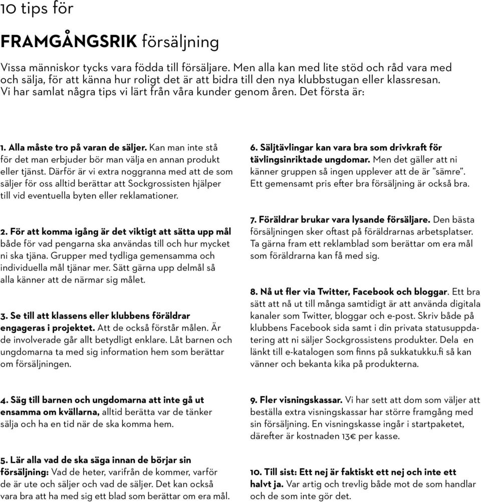 Vi har samlat några tips vi lärt från våra kunder genom åren. Det första är: 1. Alla måste tro på varan de säljer. Kan man inte stå för det man erbjuder bör man välja en annan produkt eller tjänst.