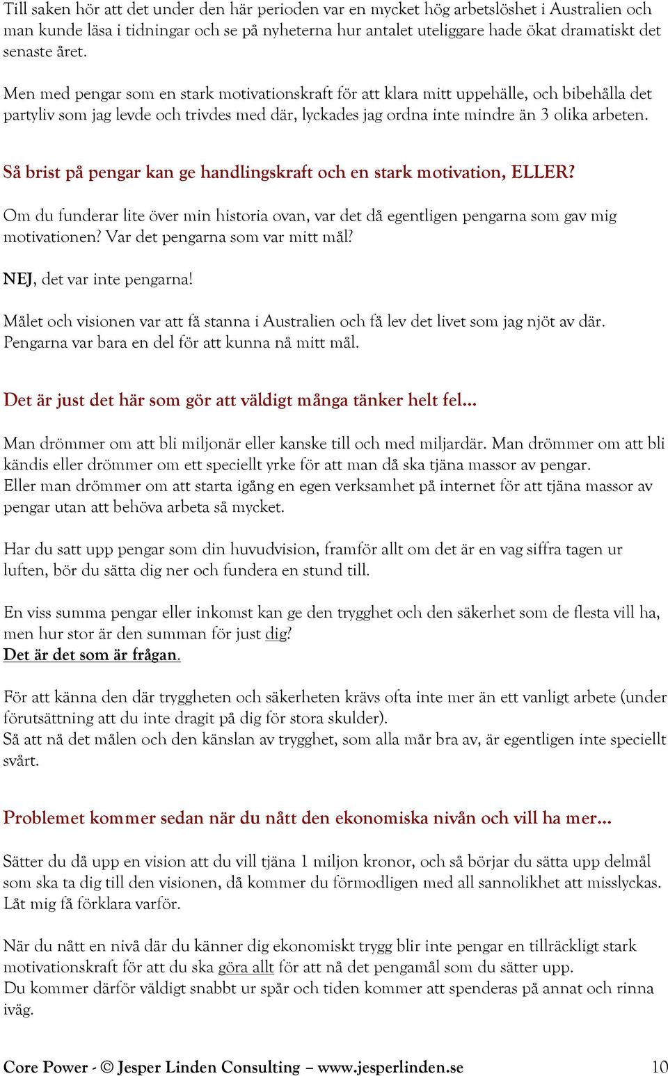 Så brist på pengar kan ge handlingskraft och en stark motivation, ELLER? Om du funderar lite över min historia ovan, var det då egentligen pengarna som gav mig motivationen?