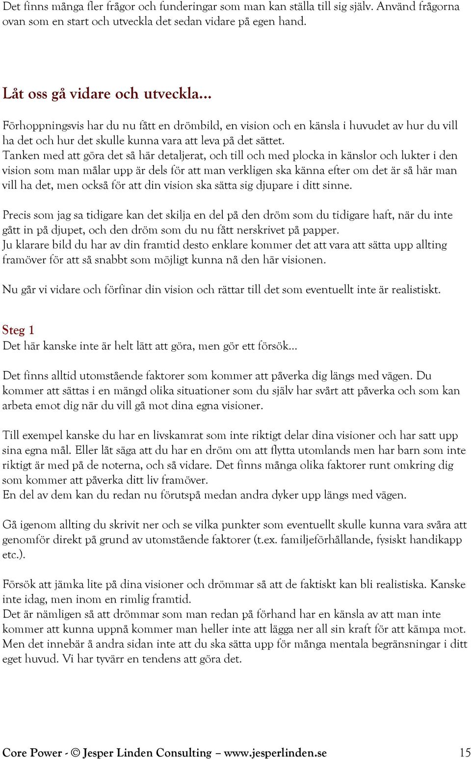 Tanken med att göra det så här detaljerat, och till och med plocka in känslor och lukter i den vision som man målar upp är dels för att man verkligen ska känna efter om det är så här man vill ha det,