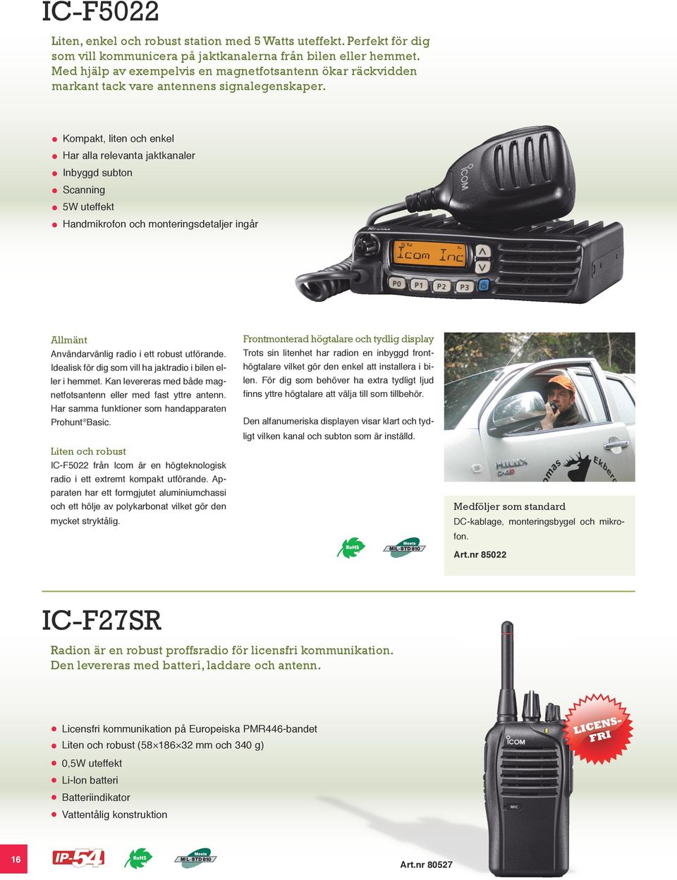 Kompakt, liten och enkel Har alla relevanta jaktkanaler Inbyggd subton Scanning 5W uteffekt Handmikrofon och monteringsdetaljer ingår Allmänt Användarvänlig radio i ett robust utförande.