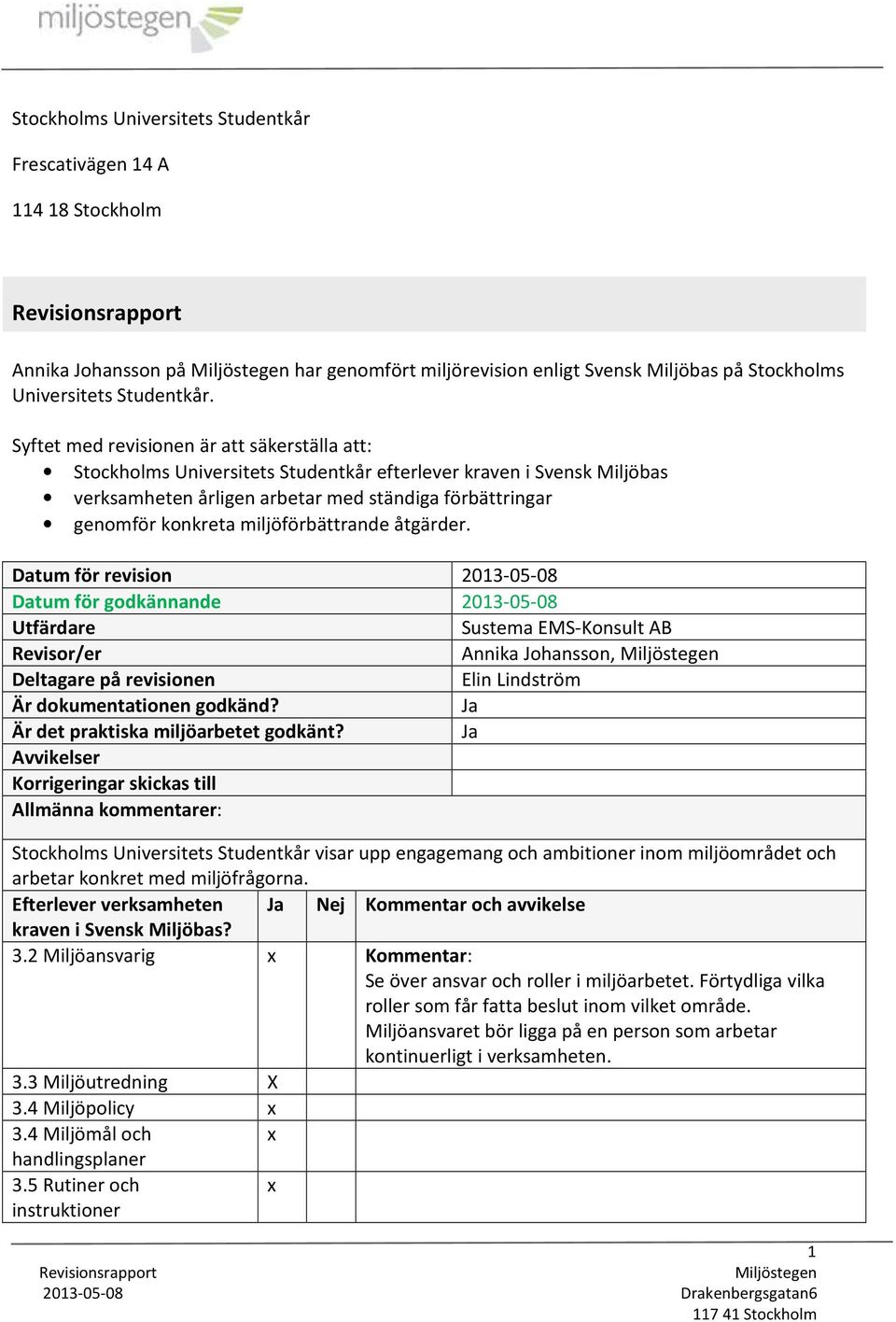 Syftet med revisionen är att säkerställa att: Stockholms Universitets Studentkår efterlever kraven i Svensk Miljöbas verksamheten årligen arbetar med ständiga förbättringar genomför konkreta