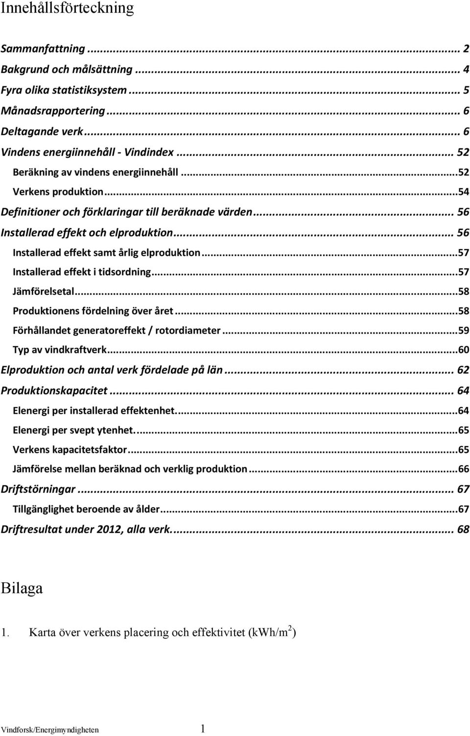 .. 56 Installerad effekt samt årlig elproduktion...57 Installerad effekt i tidsordning...57 Jämförelsetal...58 Produktionens fördelning över året...58 Förhållandet generatoreffekt / rotordiameter.