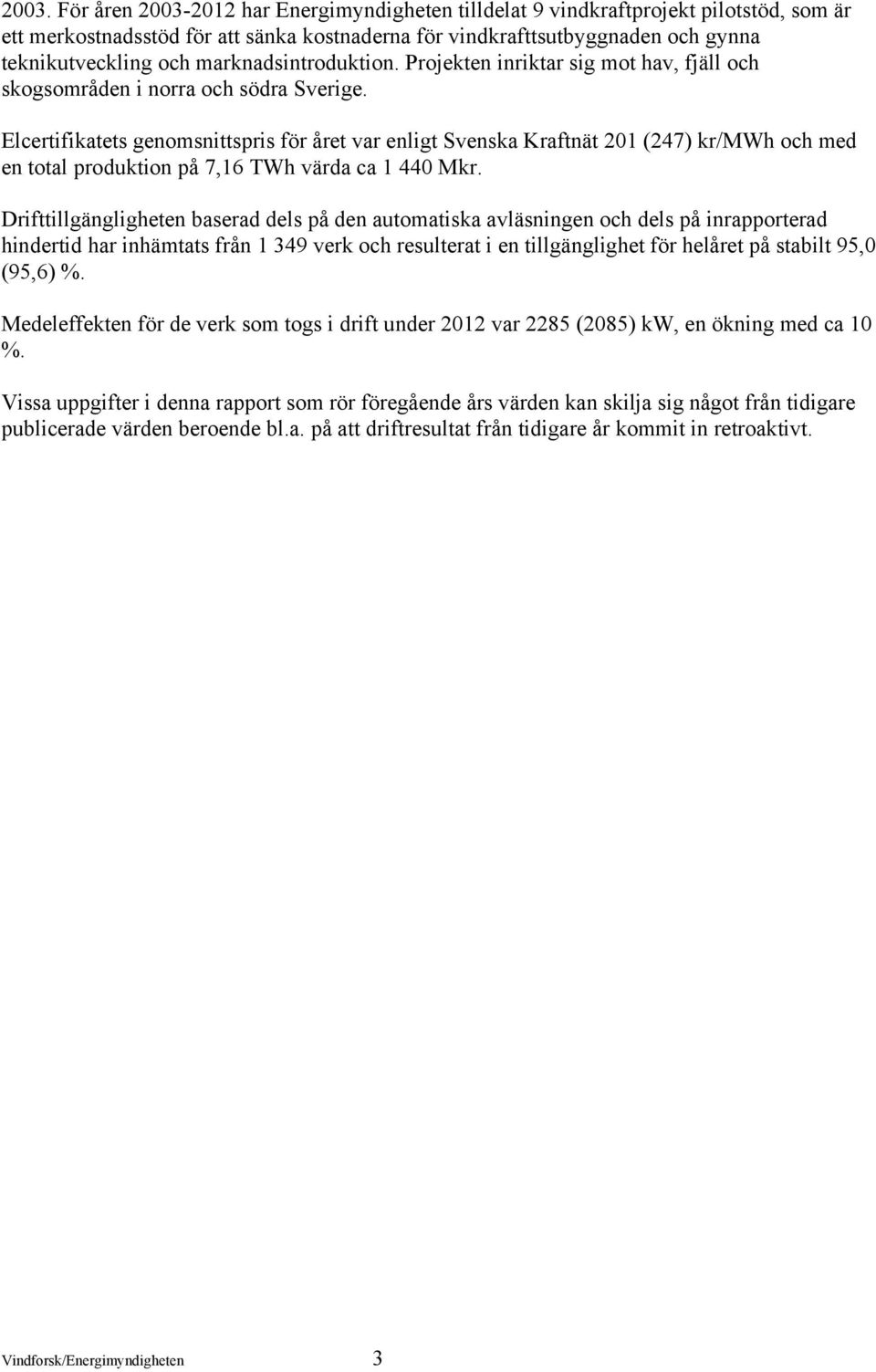 Elcertifikatets genomsnittspris för året var enligt Svenska Kraftnät 201 (247) kr/mwh och med en total produktion på 7,16 TWh värda ca 1 440 Mkr.