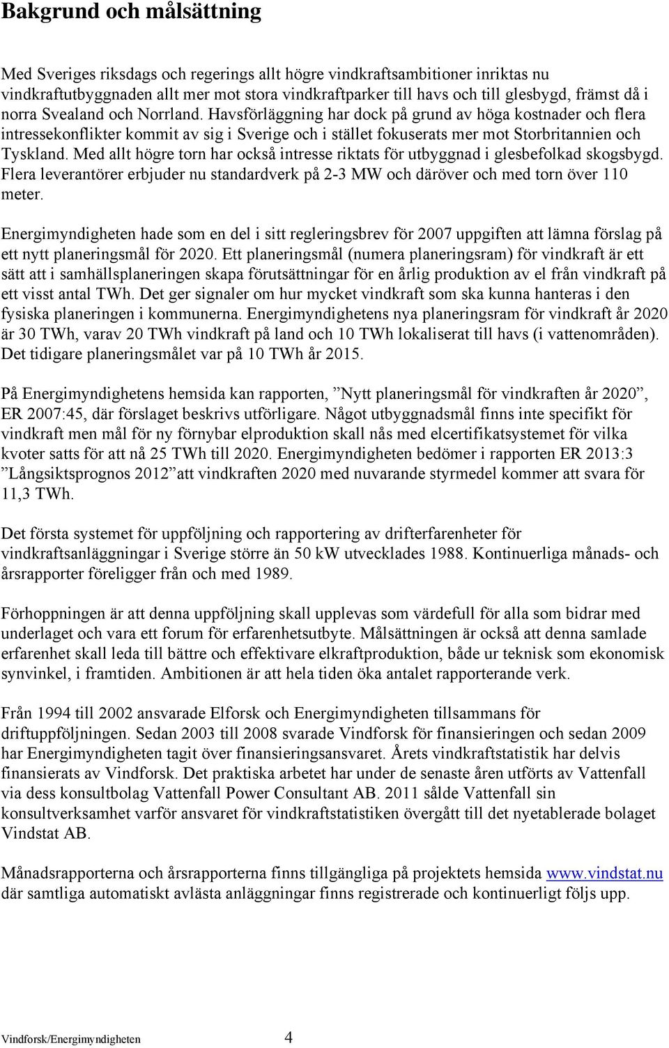 Med allt högre torn har också intresse riktats för utbyggnad i glesbefolkad skogsbygd. Flera leverantörer erbjuder nu standardverk på 2-3 MW och däröver och med torn över 110 meter.