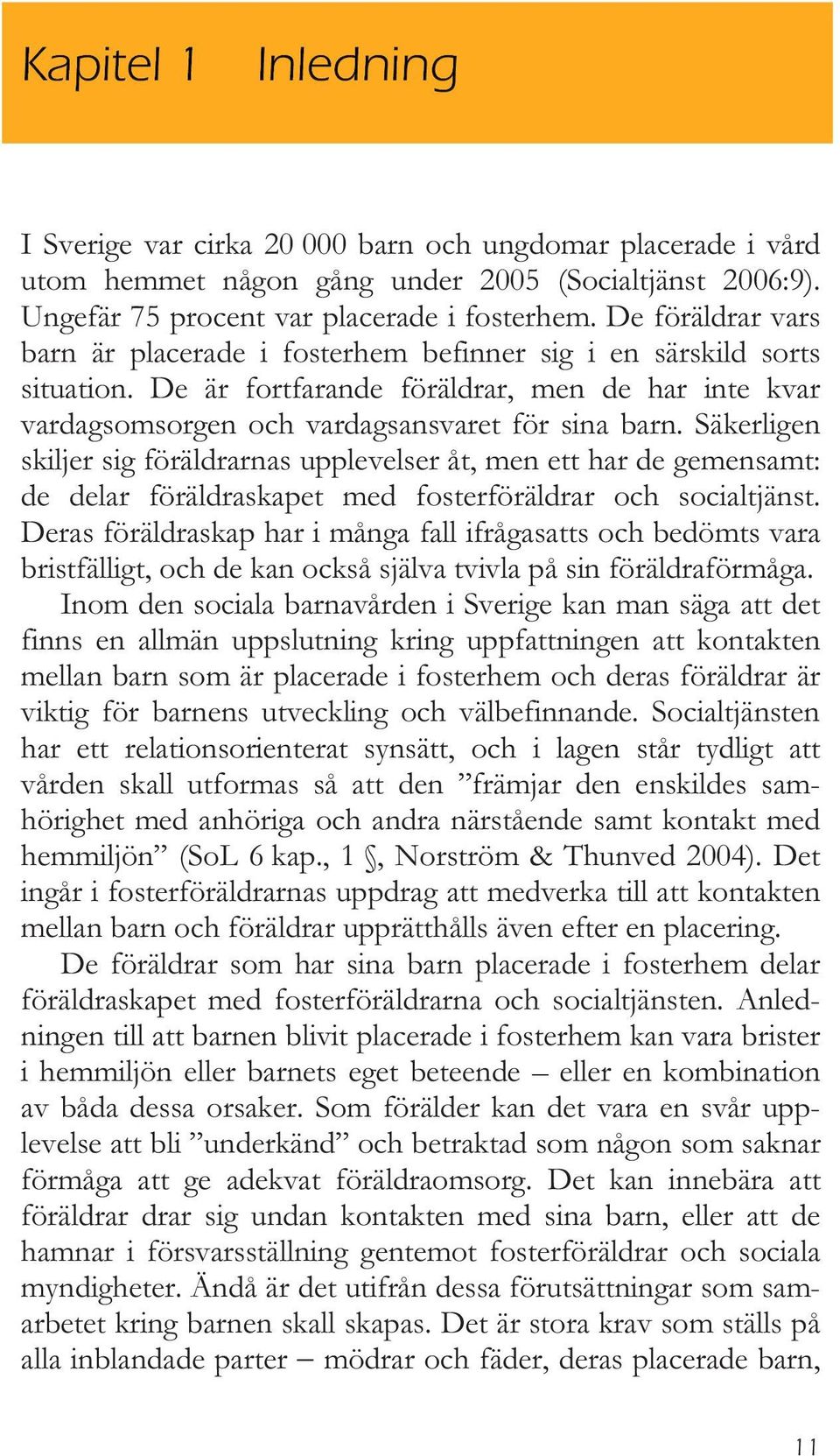 Säkerligen skiljer sig föräldrarnas upplevelser åt, men ett har de gemensamt: de delar föräldraskapet med fosterföräldrar och socialtjänst.