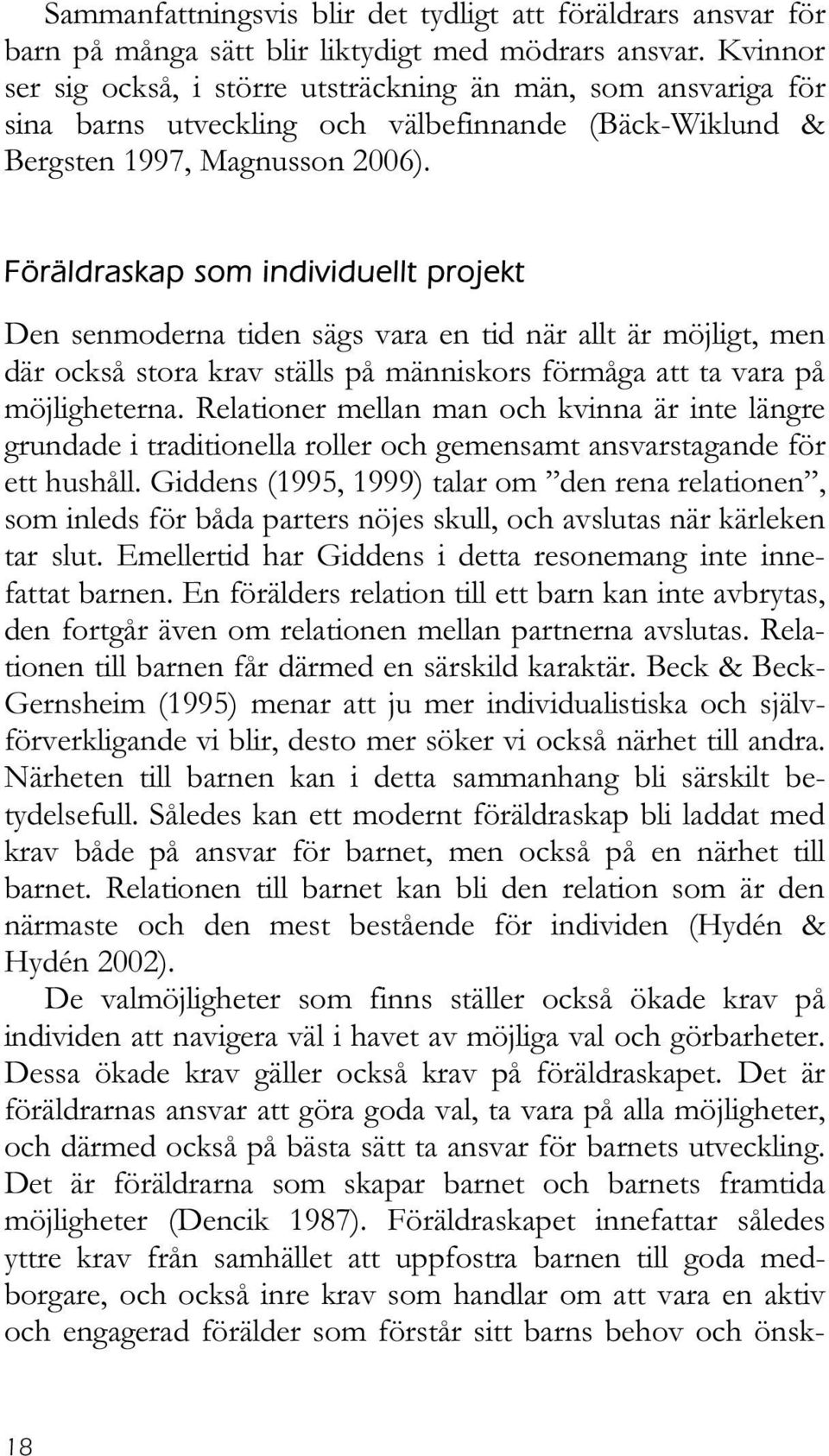 Föräldraskap som individuellt projekt Den senmoderna tiden sägs vara en tid när allt är möjligt, men där också stora krav ställs på människors förmåga att ta vara på möjligheterna.