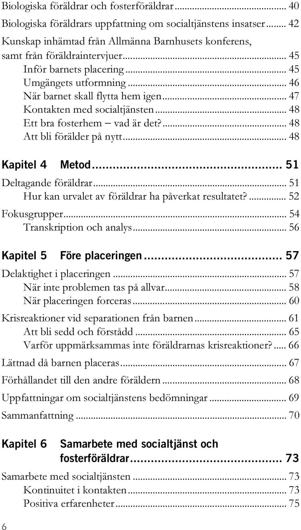 .. 48 Kapitel 4 Metod... 51 Deltagande föräldrar... 51 Hur kan urvalet av föräldrar ha påverkat resultatet?... 52 Fokusgrupper... 54 Transkription och analys... 56 Kapitel 5 Före placeringen.