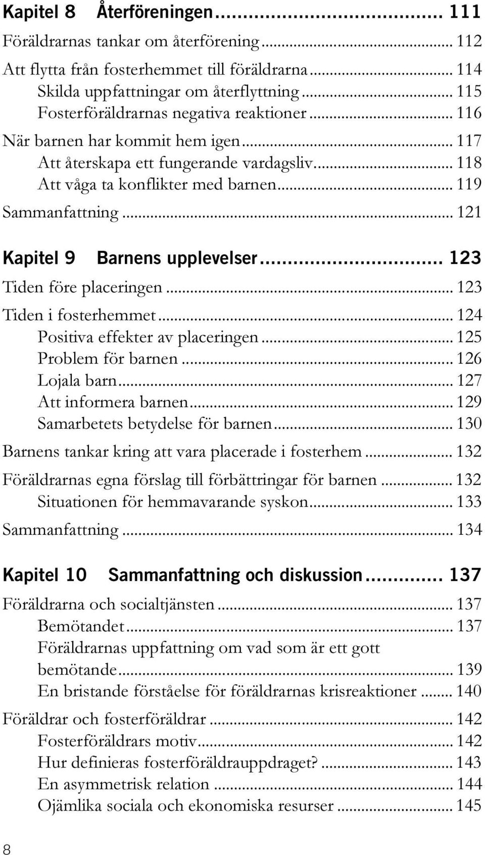 .. 121 Kapitel 9 Barnens upplevelser... 123 Tiden före placeringen... 123 Tiden i fosterhemmet... 124 Positiva effekter av placeringen... 125 Problem för barnen... 126 Lojala barn.