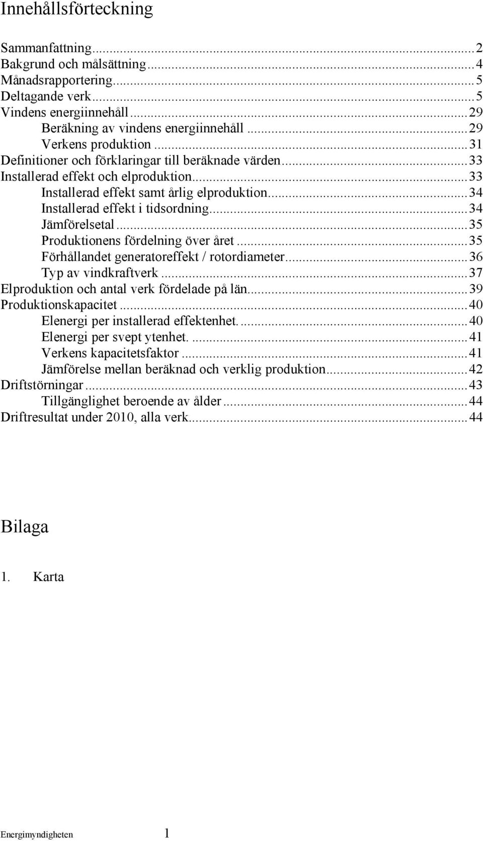 ..34 Jämförelsetal...35 Produktionens fördelning över året...35 Förhållandet generatoreffekt / rotordiameter...36 Typ av vindkraftverk...37 Elproduktion och antal verk fördelade på län.