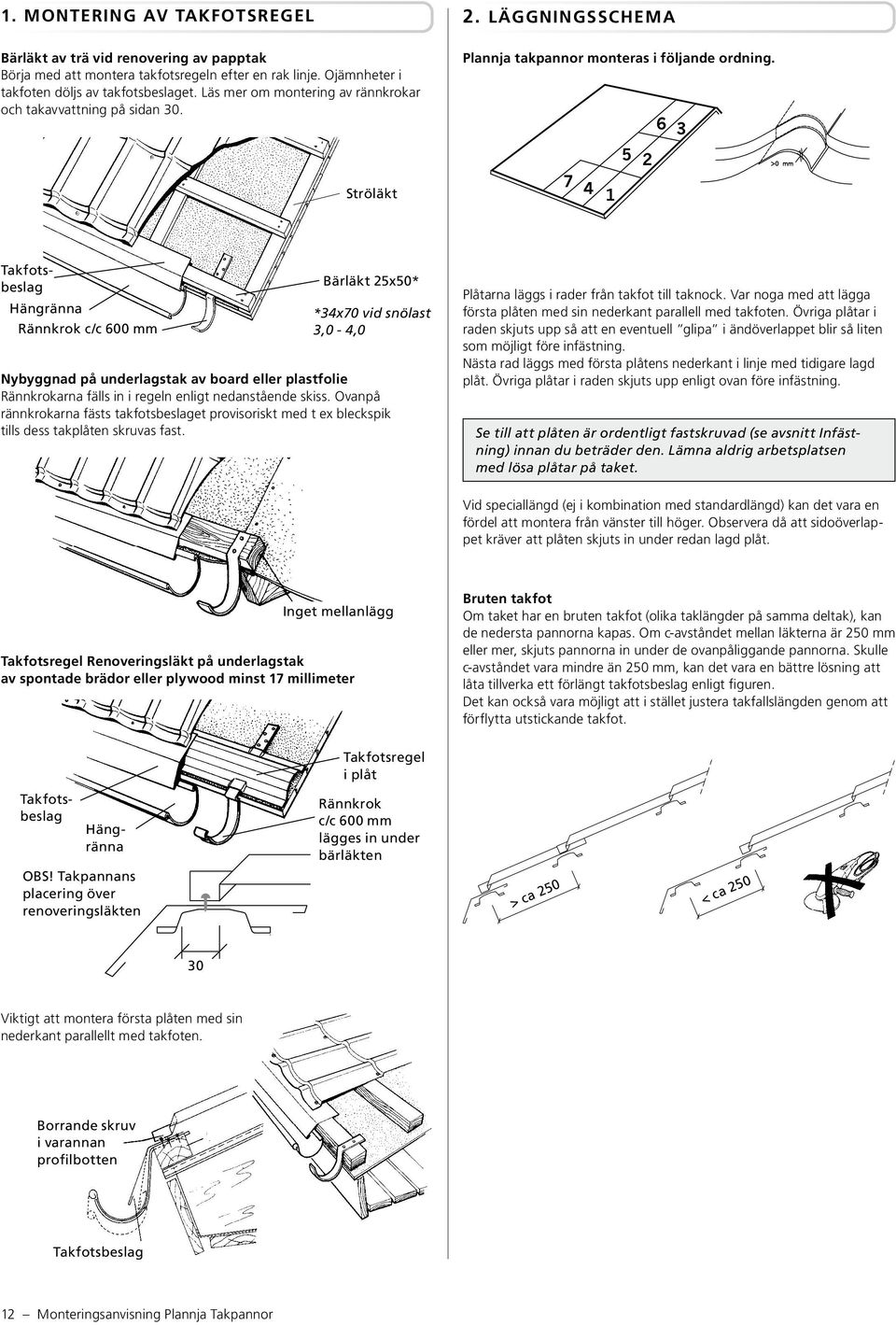 6 3 5 2 7 4 1 Takfotsbeslag Hängränna Rännkrok c/c 600 mm Bärläkt 25x50* *34x70 vid snölast 3,0-4,0 Nybyggnad på underlagstak av board eller plastfolie Rännkrokarna fälls in i regeln enligt