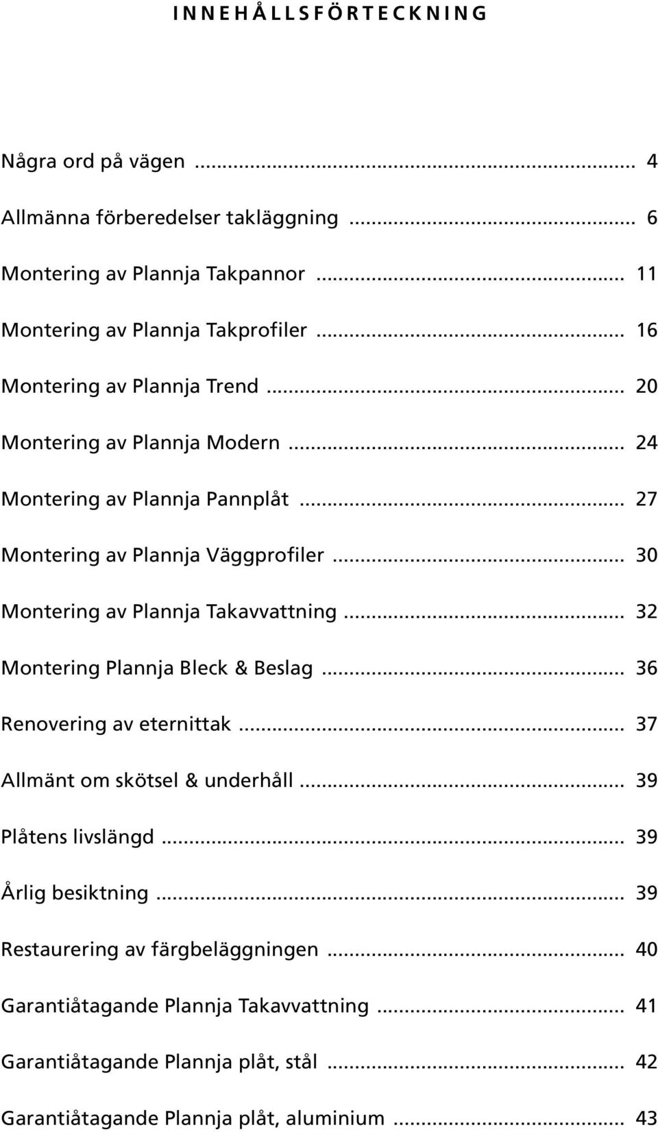 .. 30 Montering av Plannja Takavvattning... 32 Montering Plannja Bleck & Beslag... 36 Renovering av eternittak... 37 Allmänt om skötsel & underhåll... 39 Plåtens livslängd.