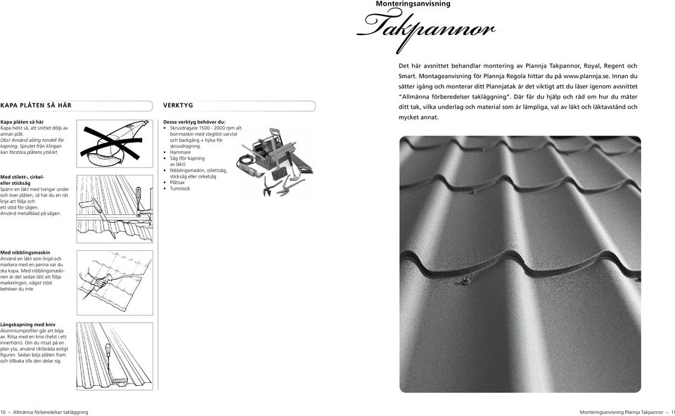 Verktyg Dessa verktyg behöver du: Skruvdragare 1500-2000 rpm alt. borrmaskin med steglöst varvtal och backgång + hylsa för skruvdragning.